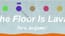 The Floor is Lava The Floor is Lava